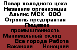 Повар холодного цеха › Название организации ­ Альянс-МСК, ООО › Отрасль предприятия ­ Пищевая промышленность › Минимальный оклад ­ 25 000 - Все города Работа » Вакансии   . Ненецкий АО,Вижас д.